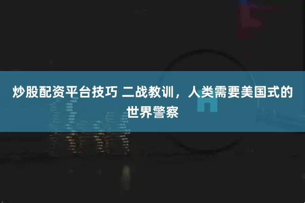 炒股配资平台技巧 二战教训，人类需要美国式的世界警察