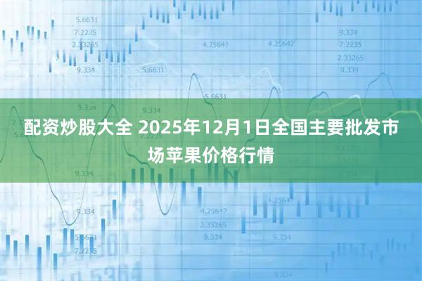 配资炒股大全 2025年12月1日全国主要批发市场苹果价格行情