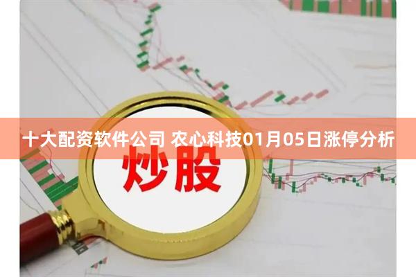 十大配资软件公司 农心科技01月05日涨停分析