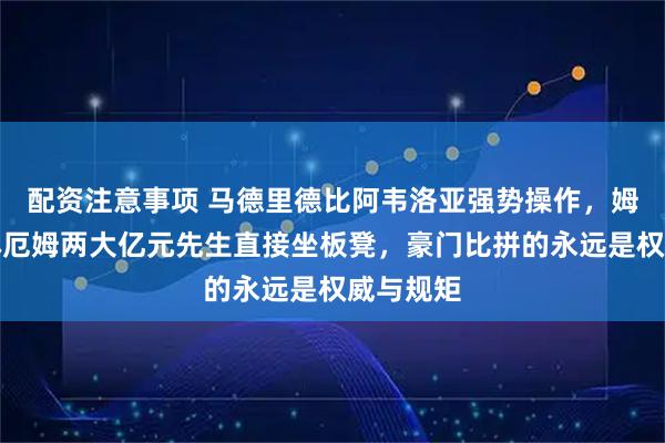配资注意事项 马德里德比阿韦洛亚强势操作，姆巴佩贝林厄姆两大亿元先生直接坐板凳，豪门比拼的永远是权威与规矩