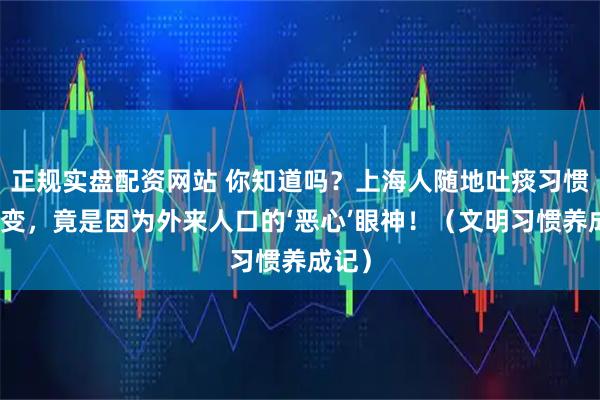 正规实盘配资网站 你知道吗？上海人随地吐痰习惯的改变，竟是因为外来人口的‘恶心’眼神！（文明习惯养成记）